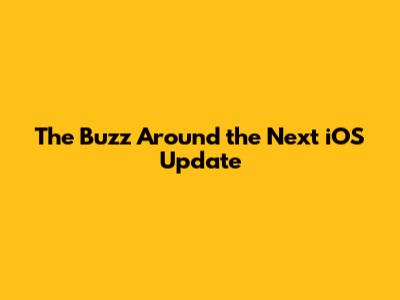 **The Buzz Around the Next iOS Update**