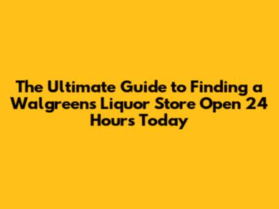 **The Ultimate Guide to Finding a Walgreens Liquor Store Open 24 Hours Today**