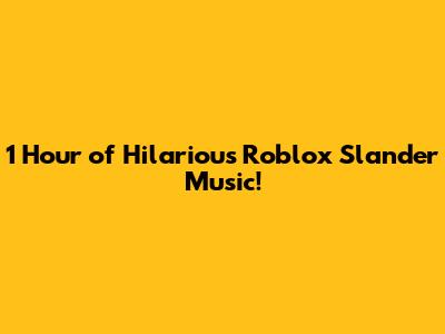 1 Hour of Hilarious Roblox Slander Music!