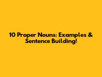 10 Proper Nouns: Examples & Sentence Building!