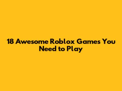 18 Awesome Roblox Games You Need to Play