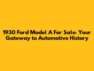 1930 Ford Model A For Sale: Your Gateway to Automotive History
