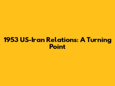 1953 US-Iran Relations: A Turning Point