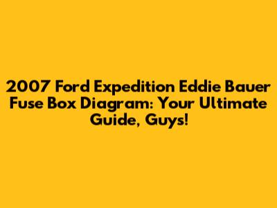 2007 Ford Expedition Eddie Bauer Fuse Box Diagram: Your Ultimate Guide, Guys!