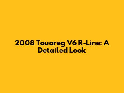 2008 Touareg V6 R-Line: A Detailed Look