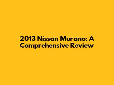 2013 Nissan Murano: A Comprehensive Review