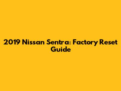2019 Nissan Sentra: Factory Reset Guide