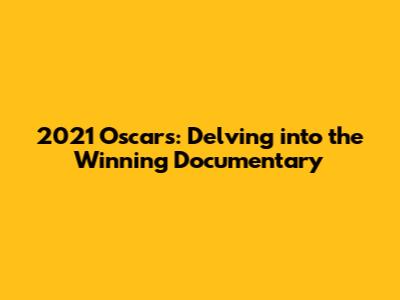 2021 Oscars: Delving into the Winning Documentary