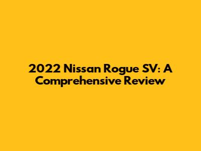 2022 Nissan Rogue SV: A Comprehensive Review