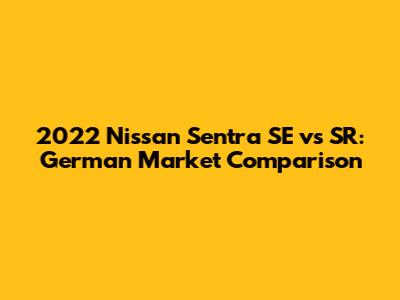 2022 Nissan Sentra SE vs SR: German Market Comparison