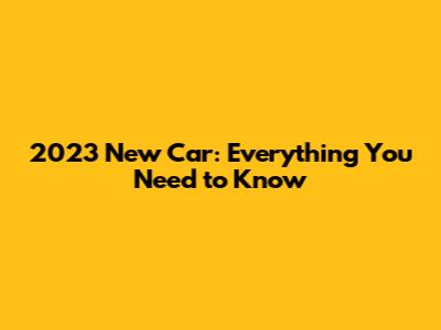 2023 New Car: Everything You Need to Know
