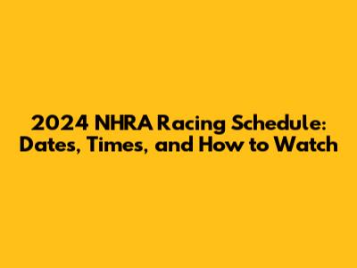 2024 NHRA Racing Schedule: Dates, Times, and How to Watch