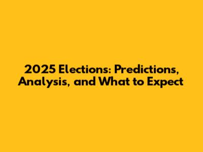 2025 Elections: Predictions, Analysis, and What to Expect