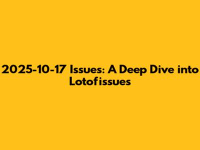 2025-10-17 Issues: A Deep Dive into Lotofissues