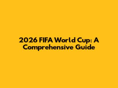 2026 FIFA World Cup: A Comprehensive Guide