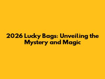 2026 Lucky Bags: Unveiling the Mystery and Magic