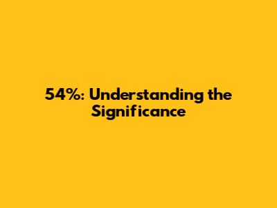 54%: Understanding the Significance
