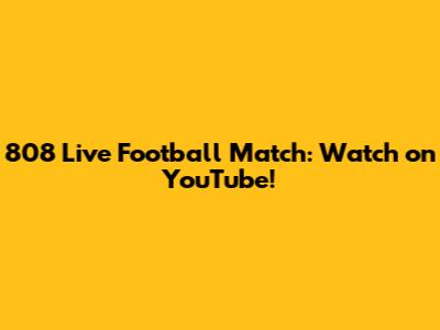 808 Live Football Match: Watch on YouTube!
