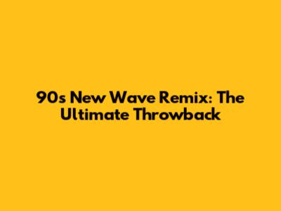 90s New Wave Remix: The Ultimate Throwback