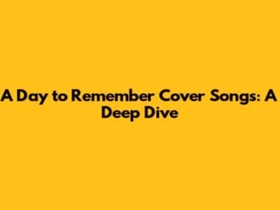 A Day to Remember Cover Songs: A Deep Dive