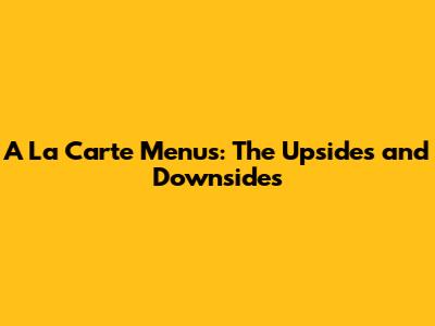 A La Carte Menus: The Upsides and Downsides