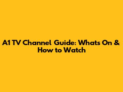A1 TV Channel Guide: What's On & How to Watch
