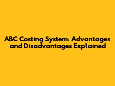 ABC Costing System: Advantages and Disadvantages Explained