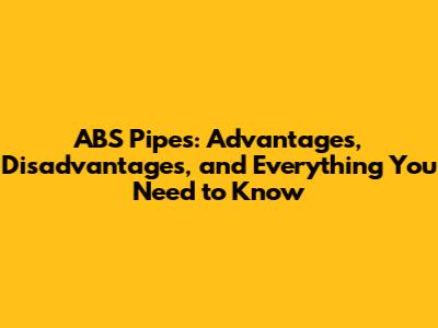 ABS Pipes: Advantages, Disadvantages, and Everything You Need to Know