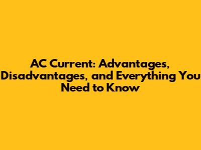 AC Current: Advantages, Disadvantages, and Everything You Need to Know