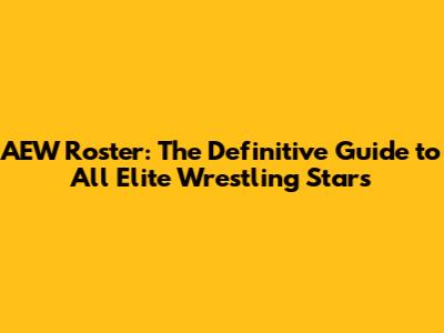 AEW Roster: The Definitive Guide to All Elite Wrestling Stars