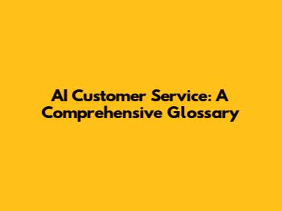 AI Customer Service: A Comprehensive Glossary