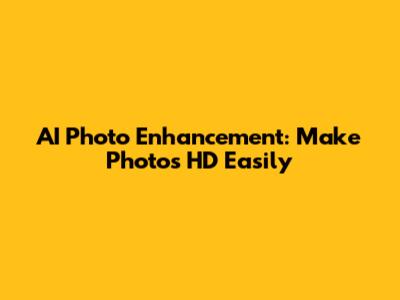 AI Photo Enhancement: Make Photos HD Easily