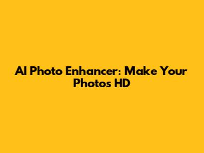 AI Photo Enhancer: Make Your Photos HD