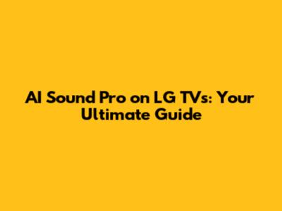 AI Sound Pro on LG TVs: Your Ultimate Guide