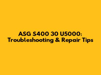ASG S400 30 U5000: Troubleshooting & Repair Tips