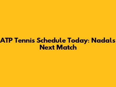 ATP Tennis Schedule Today: Nadal's Next Match