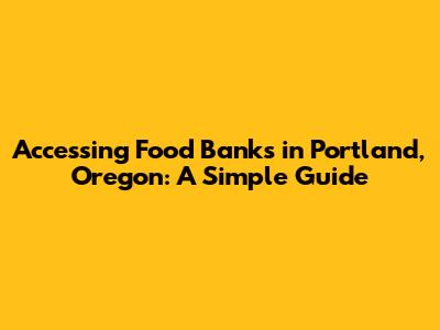 Accessing Food Banks in Portland, Oregon: A Simple Guide