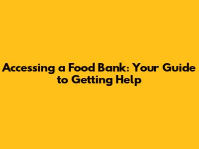 Accessing a Food Bank: Your Guide to Getting Help