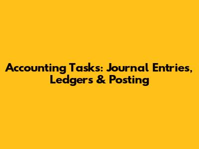 Accounting Tasks: Journal Entries, Ledgers & Posting