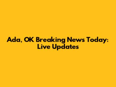 Ada, OK Breaking News Today: Live Updates