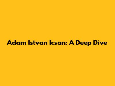 Adam Istvan Icsan: A Deep Dive