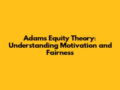 Adams' Equity Theory: Understanding Motivation and Fairness