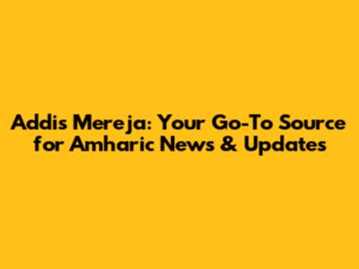 Addis Mereja: Your Go-To Source for Amharic News & Updates