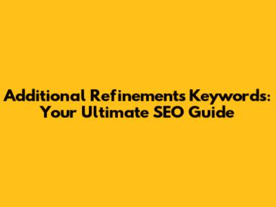 Additional Refinements Keywords: Your Ultimate SEO Guide