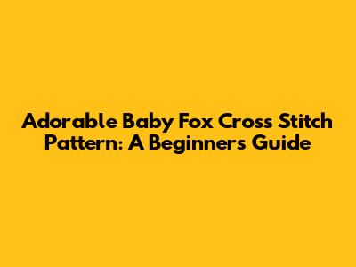 Adorable Baby Fox Cross Stitch Pattern: A Beginner's Guide