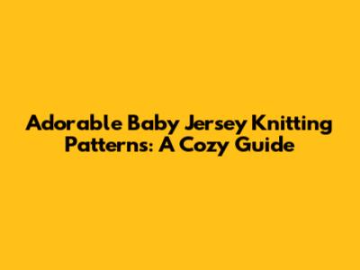 Adorable Baby Jersey Knitting Patterns: A Cozy Guide
