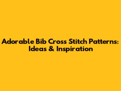 Adorable Bib Cross Stitch Patterns: Ideas & Inspiration