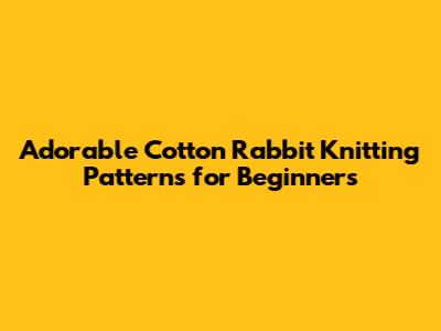 Adorable Cotton Rabbit Knitting Patterns for Beginners