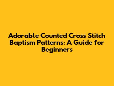 Adorable Counted Cross Stitch Baptism Patterns: A Guide for Beginners