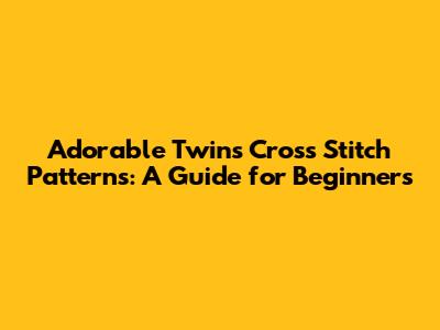 Adorable Twins Cross Stitch Patterns: A Guide for Beginners